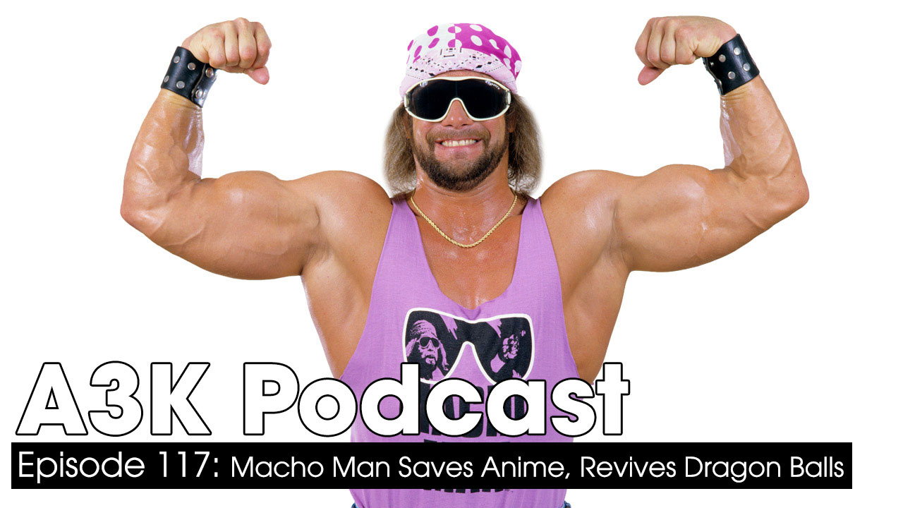 Macho Man Saves Anime, Revives Dragon Ball: A3K Podcast