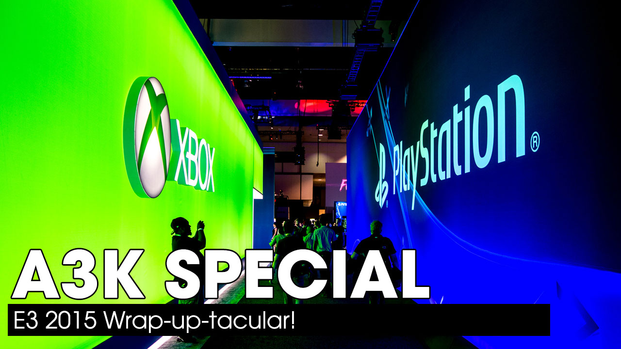 A3K Special: E3 2015 Wrap-up-tacular!